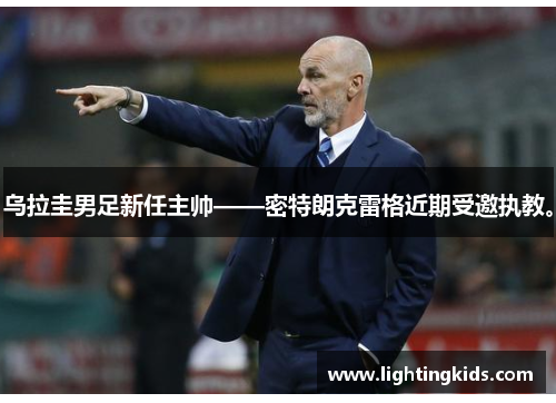 乌拉圭男足新任主帅——密特朗克雷格近期受邀执教。