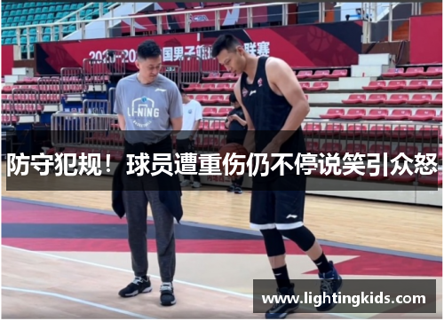 防守犯规！球员遭重伤仍不停说笑引众怒