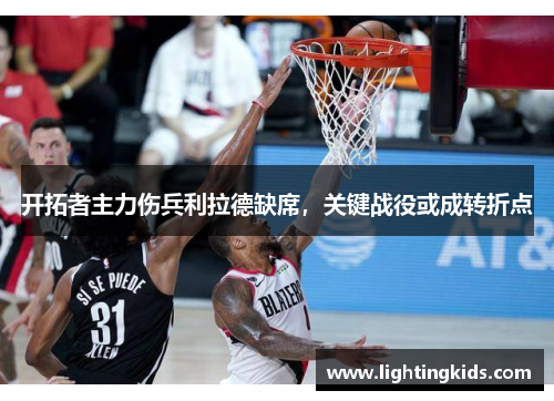 开拓者主力伤兵利拉德缺席，关键战役或成转折点